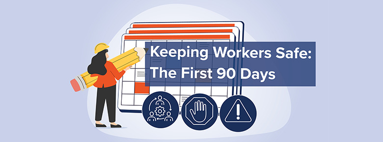 Keeping Workers Safe: The First 90 Days